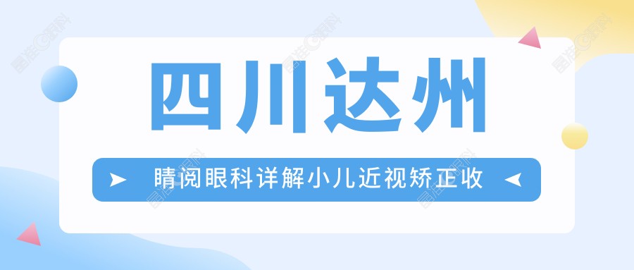 四川达州睛阅眼科详解小儿近视矫正收费标准与方案
