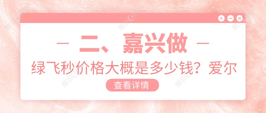 二、嘉兴做绿飞秒价格大概是多少钱？爱尔眼科15460|20059|15388