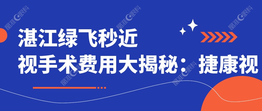 湛江绿飞秒近视手术费用大揭秘：捷康视眼科VS爱尔眼科，价格多少？