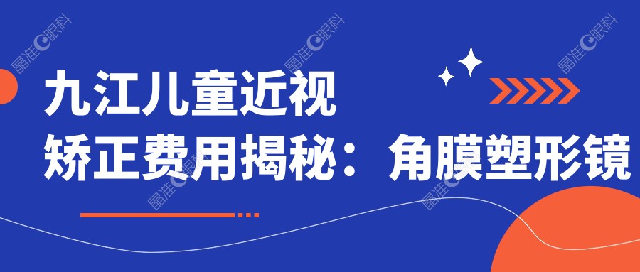 九江儿童近视矫正费用揭秘：角膜塑形镜矫正方案仅需5000元起