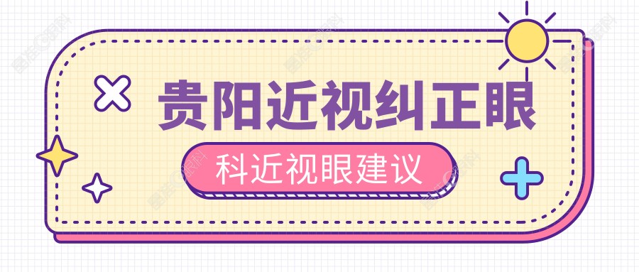 贵阳近视纠正眼科近视眼建议