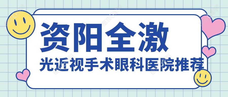 资阳全激光近视手术眼科医院推荐