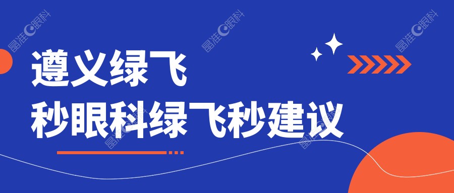 遵义绿飞秒眼科绿飞秒建议
