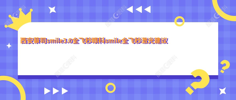 西安蔡司smile3.0全飞秒眼科smile全飞秒激光建议