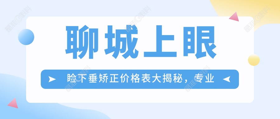 聊城上眼睑下垂矫正价格表大揭秘，专业医院地址附上助你变美