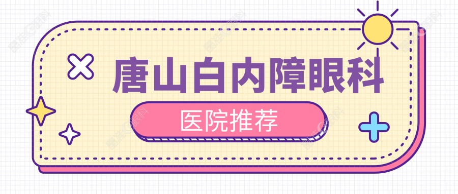 唐山白内障眼科医院推荐