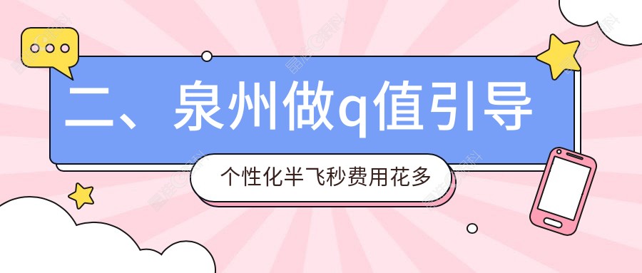 二、泉州做q值引导个性化半飞秒费用花多少钱？华厦16159|惠明欧普15698|艾仕瞳15888