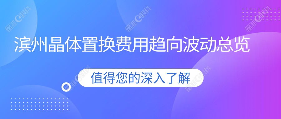 滨州晶体置换费用趋向波动总览