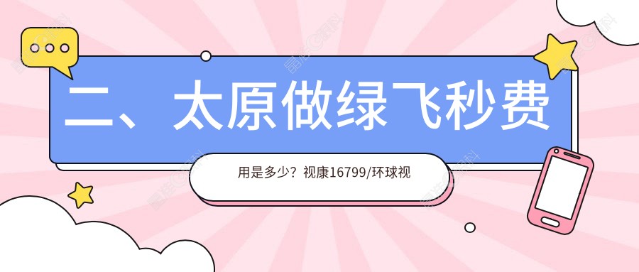 二、太原做绿飞秒费用是多少？视康16799/环球视光15859/爱维视眼科19868