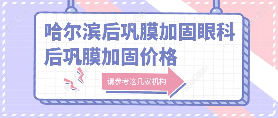 哈尔滨后巩膜加固眼科后巩膜加固价格表