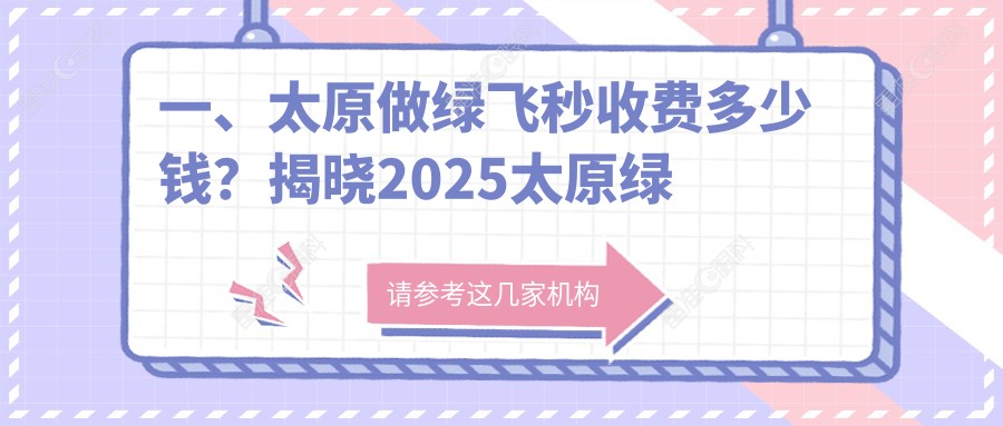 一、太原做绿飞秒收费多少钱？揭晓2025太原绿飞秒收费表