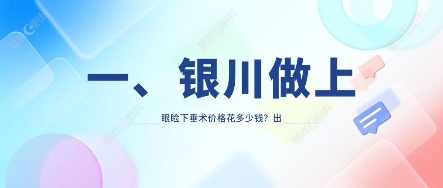 一、银川做上眼睑下垂术价格花多少钱？出炉2025银川上眼睑下垂术价目表
