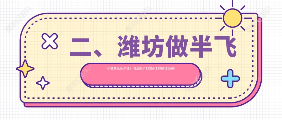 二、潍坊做半飞秒收费花多少钱？明润眼科12858|13069|13569