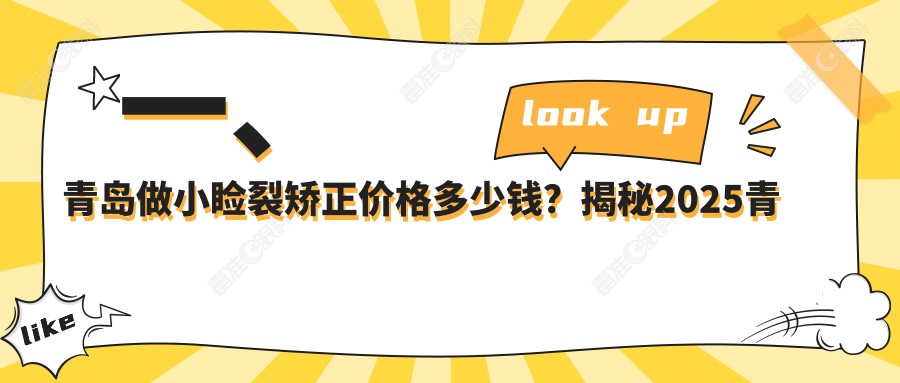 一、青岛做小睑裂矫正价格多少钱？揭秘2025青岛小睑裂矫正价格表