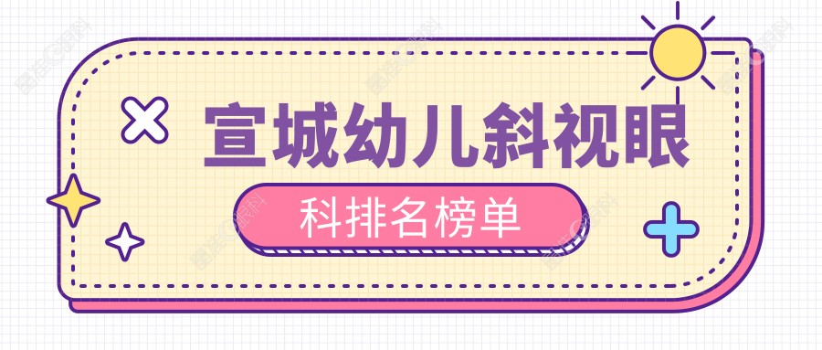 宣城幼儿斜视眼科排名榜单