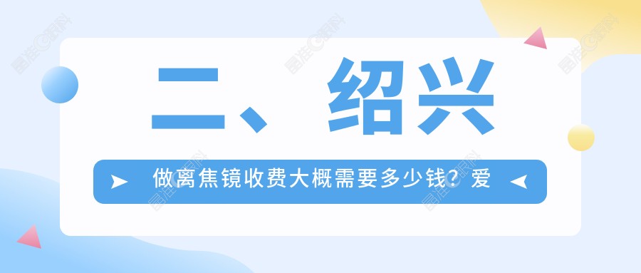 二、绍兴做离焦镜收费大概需要多少钱？爱尔眼科1298/1169/1060