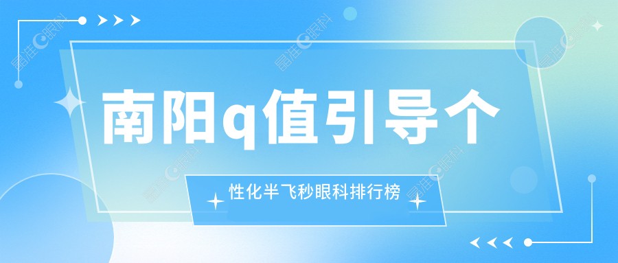 南阳q值引导个性化半飞秒眼科排行榜