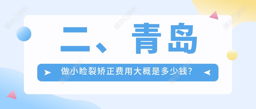 二、青岛做小睑裂矫正费用大概是多少钱？华厦眼科医院5560|鲁东5869|中青大有限公司威海路诊所4880