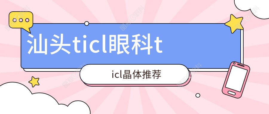 汕头ticl眼科ticl晶体推荐