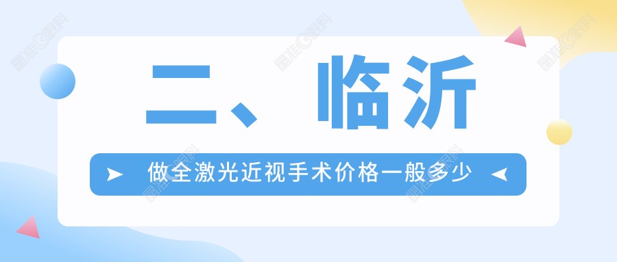 二、临沂做全激光近视手术价格一般多少钱？新益民17580|华厦眼科13089|11869