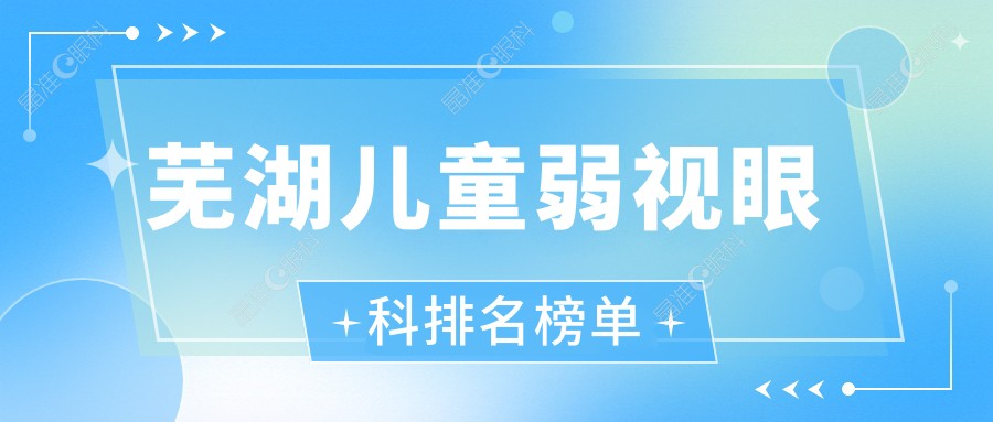 芜湖儿童弱视眼科排名榜单