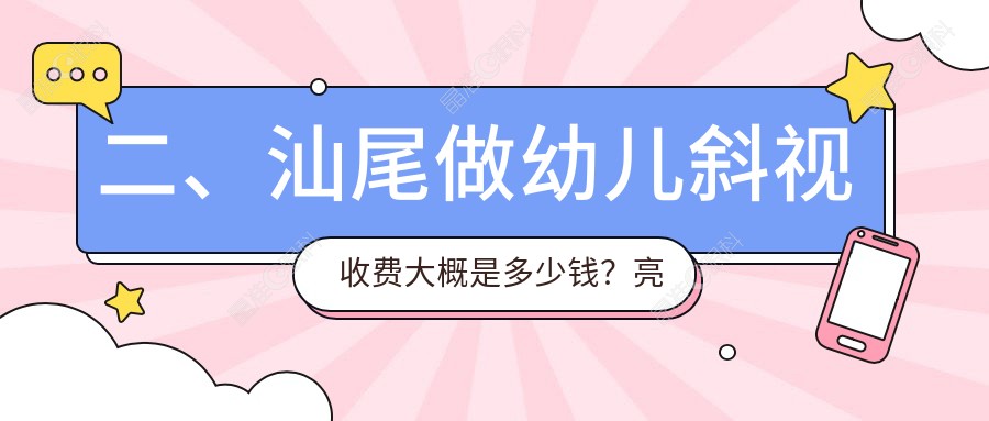 二、汕尾做幼儿斜视收费大概是多少钱？亮睛工程2958/2960/2698