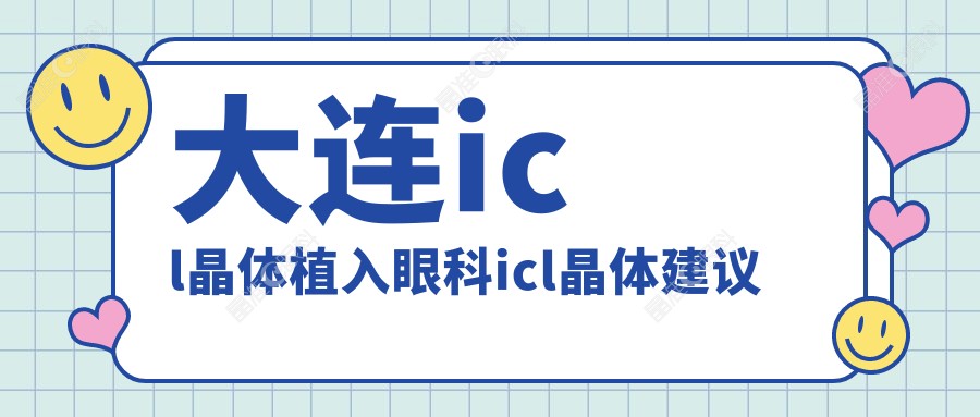 大连icl晶体植入眼科icl晶体建议