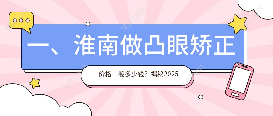 一、淮南做凸眼矫正价格一般多少钱？揭秘2025淮南凸眼矫正价目单