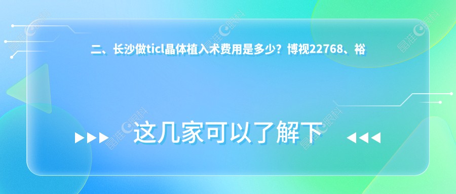 二、长沙做ticl晶体植入术费用是多少？博视22768、裕湘医院24250、吉强28499