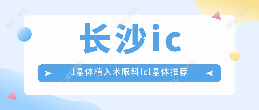 长沙icl晶体植入术眼科icl晶体推荐