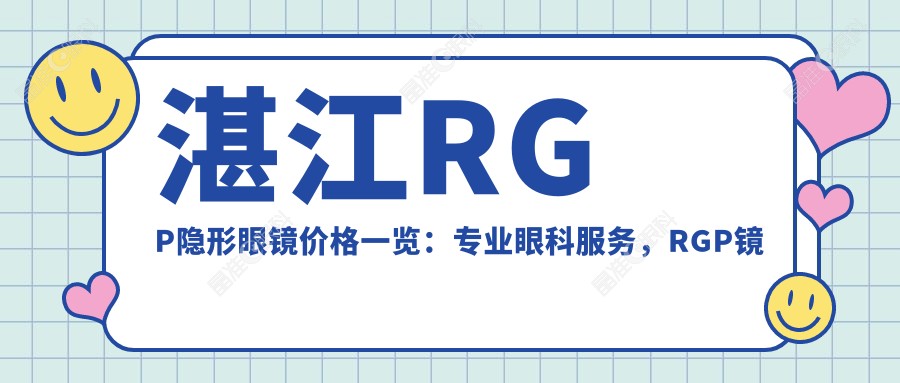 湛江RGP隐形眼镜价格一览：专业眼科服务，RGP镜片费用仅需5000元起