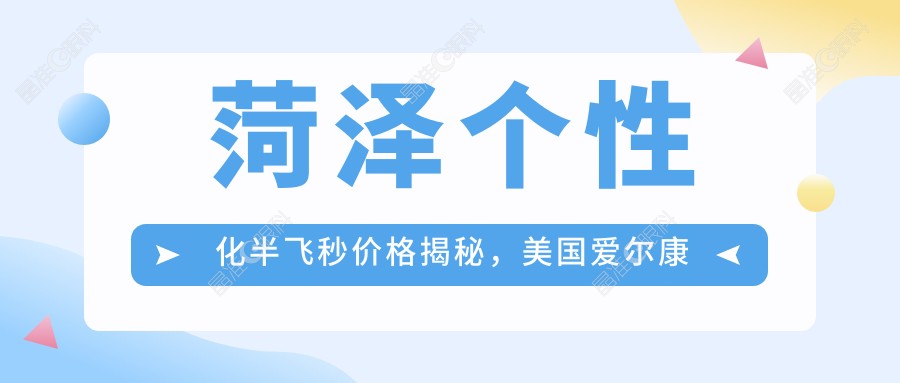 菏泽个性化半飞秒价格揭秘，美国爱尔康技术引领视力矫正新风尚