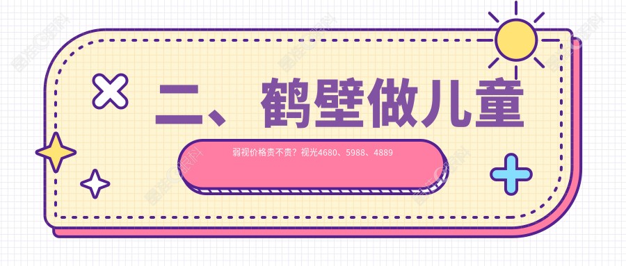 二、鹤壁做儿童弱视价格贵不贵？视光4680、5988、4889