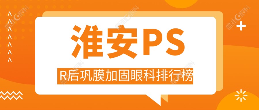 淮安PSR后巩膜加固眼科排行榜