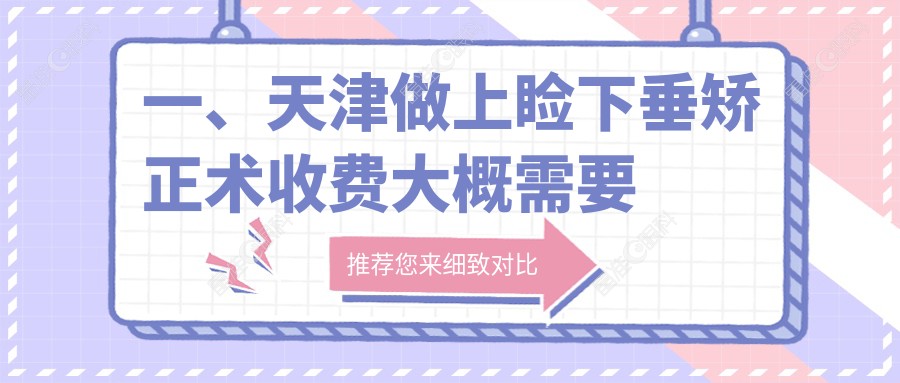 一、天津做上睑下垂矫正术收费大概需要多少钱？揭秘2025天津上睑下垂矫正术收费表
