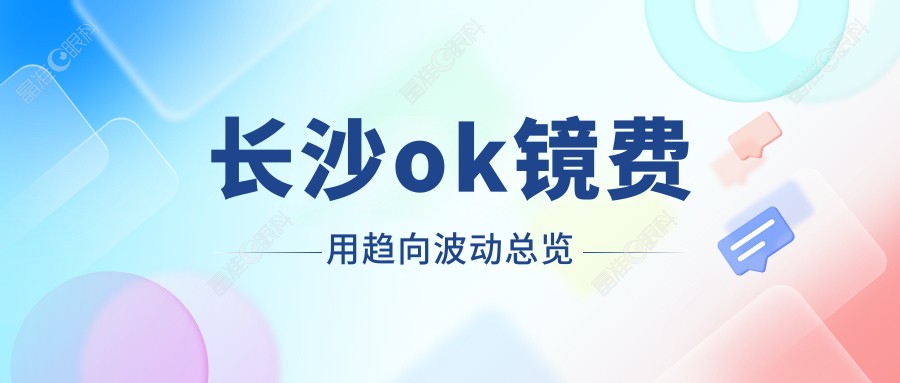 长沙ok镜费用趋向波动总览