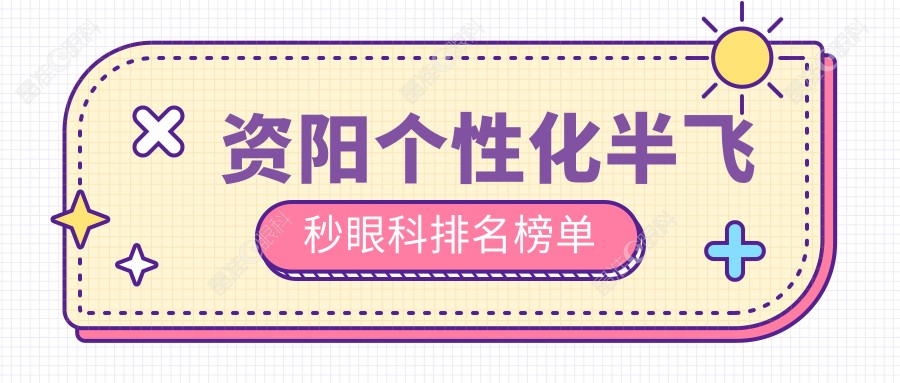 资阳个性化半飞秒眼科排名榜单