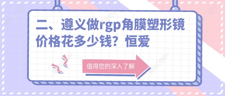 二、遵义做rgp角膜塑形镜价格花多少钱？恒爱眼科5960|5868|4768