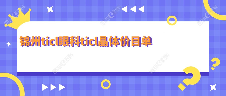 锦州ticl眼科ticl晶体价目单