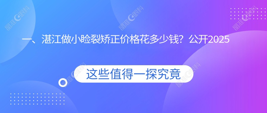 一、湛江做小睑裂矫正价格花多少钱？公开2025湛江小睑裂矫正价格表