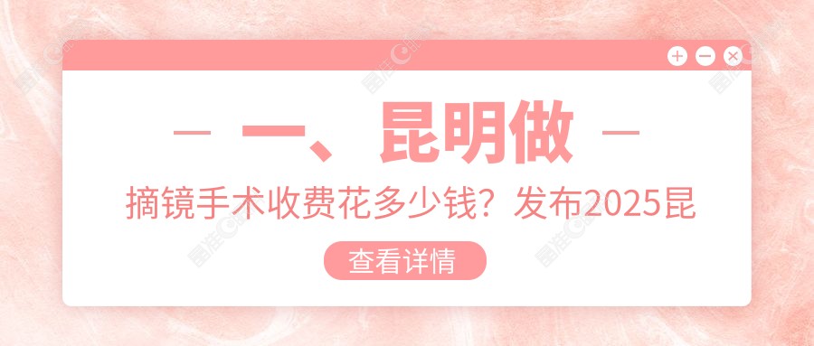 一、昆明做摘镜手术收费花多少钱？发布2025昆明摘镜手术价目单