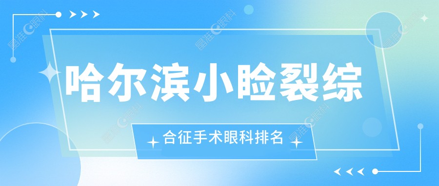 哈尔滨小睑裂综合征手术眼科排名