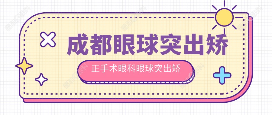 成都眼球突出矫正手术眼科眼球突出矫正建议