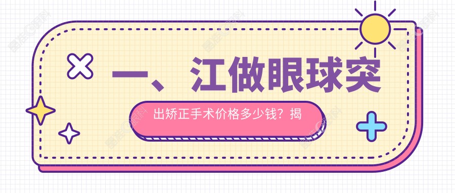 一、江做眼球突出矫正手术价格多少钱？揭晓2025江眼球突出矫正手术价目单