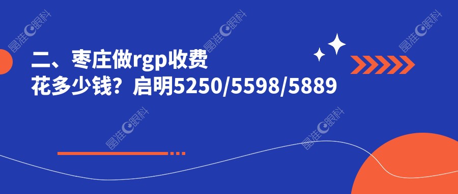 二、枣庄做rgp收费花多少钱？启明5250/5598/5889
