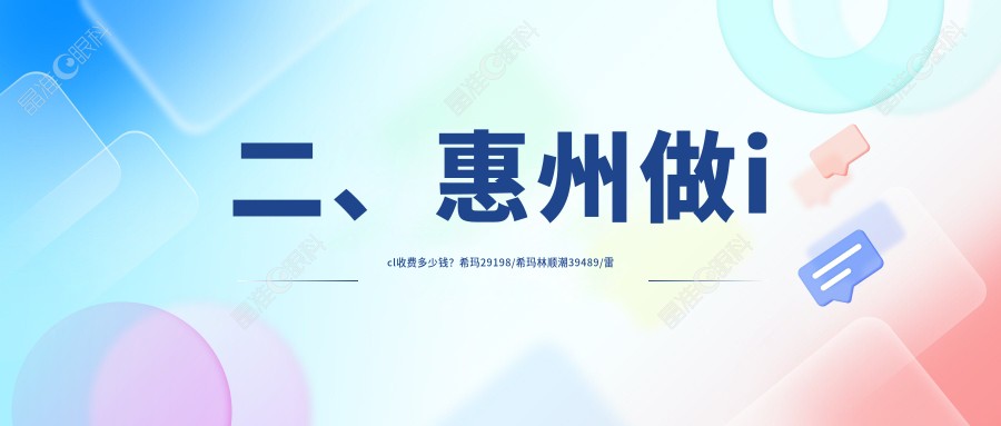 二、惠州做icl收费多少钱？希玛29198/希玛林顺潮39489/雷诺眼科连锁38989