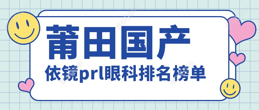莆田国产依镜prl眼科排名榜单