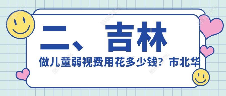 二、吉林做儿童弱视费用花多少钱？市北华朝日4498|5980|4890