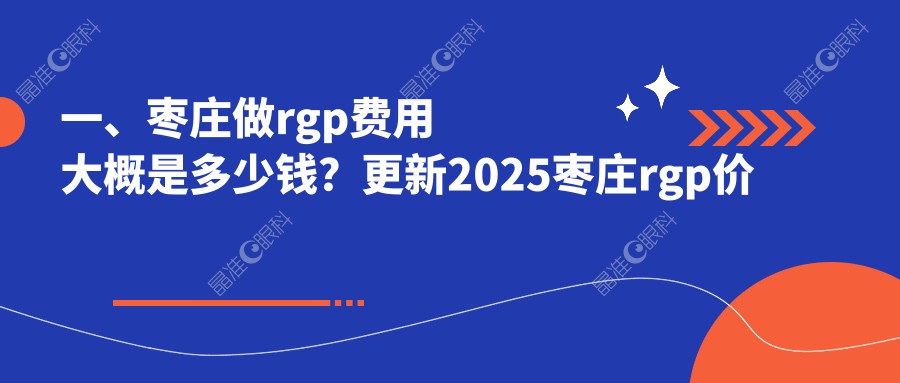 一、枣庄做rgp费用大概是多少钱？更新2025枣庄rgp价格表