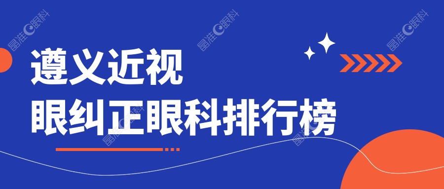 遵义近视眼纠正眼科排行榜
